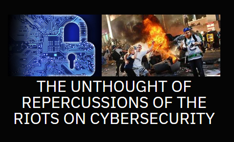 The Unthought of Repercussions of the Riots on CyberSecurity
