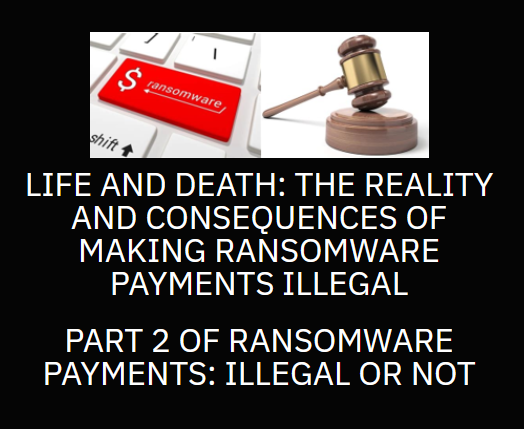 Life and Death The Reality and Consequences of Making Ransomware Payments Illegal